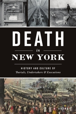 Death in New York: History and Culture of Burials, Undertakers and Executions by Krombie, K.