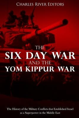 The Six Day War and the Yom Kippur War: The History of the Military Conflicts that Established Israel as a Superpower in the Middle East by Charles River Editors