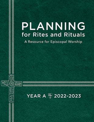 Planning for Rites and Rituals: A Resource for Episcopal Worship Year A: 2022-2023 by Church Publishing