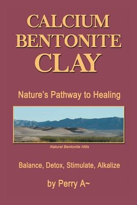 Calcium Bentonite Clay: Nature's Pathway to Healing Balance, Detox, Stimulate, Alkalize by Arledge, Perry a.