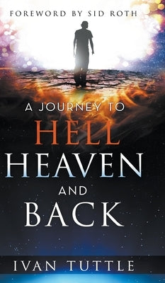 A Journey to Hell, Heaven, and Back by Tuttle, Ivan