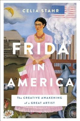 Frida in America: The Creative Awakening of a Great Artist by Stahr, Celia