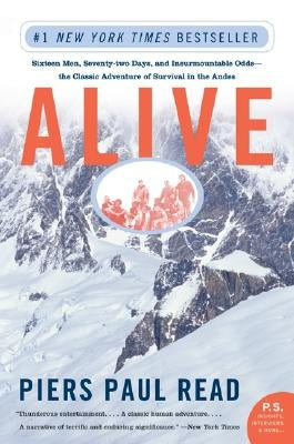 Alive: Sixteen Men, Seventy-Two Days, and Insurmountable Odds--The Classic Adventure of Survival in the Andes by Read, Piers Paul