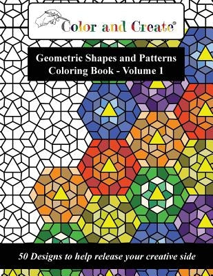 Color and Create - Geometric Shapes and Patterns Coloring Book, Vol.1: 50 Designs to help release your creative side by Create, Color and