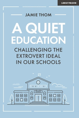 A Quiet Education: Challenging the Extrovert Ideal in Our Schools by Thom, Jamie