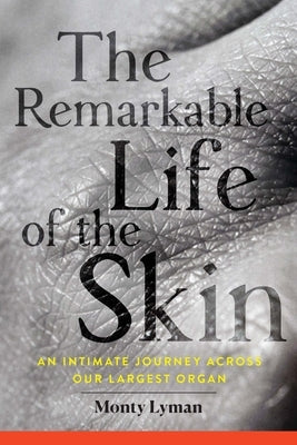 The Remarkable Life of the Skin: An Intimate Journey Across Our Largest Organ by Lyman, Monty