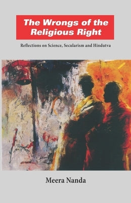 The Wrongs of the Religious Right: Reflections on Science, Secularism and Hindutva by Nanda, Meera