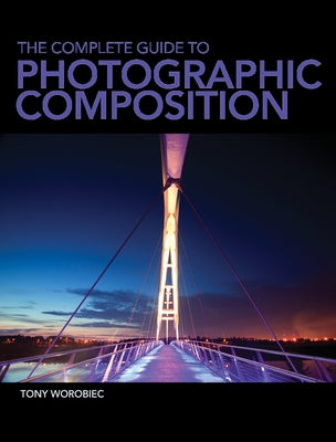 The Complete Guide to Photographic Composition by Worobiec, Tony