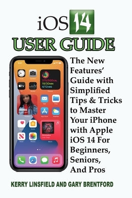 iOS 14 User Guide: The New Features' Guide with Simplified Tips & Tricks to Master Your iPhone with Apple iOS 14 For Beginners, Seniors, by Brentford, Gary