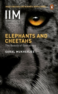 Elephants and Cheetahs: The Beauty of Operations by Mukherjee, Saral