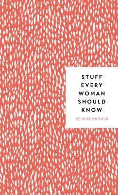 Stuff Every Woman Should Know by Kalb, Alanna