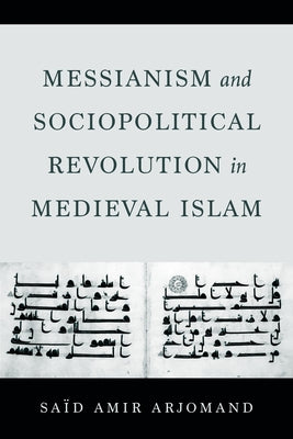 Messianism and Sociopolitical Revolution in Medieval Islam by Arjomand, Said Amir