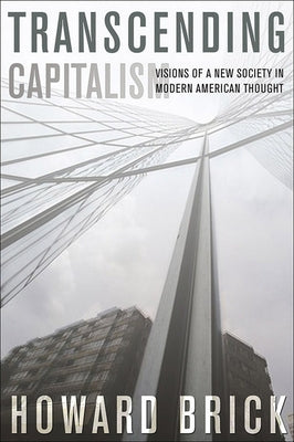 Transcending Capitalism: Visions of a New Society in Modern American Thought by Brick, Howard