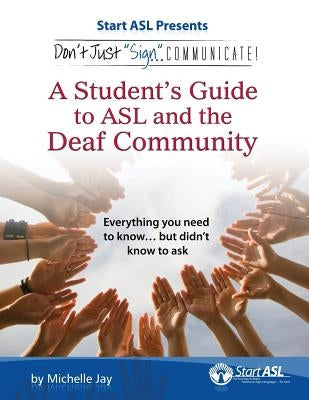 Don't Just Sign... Communicate!: A Student's Guide to ASL and the Deaf Community by Jay, Michelle