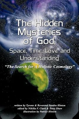 The Hidden Mysteries of God, Space, Time, Love and Understanding: The Search for a Holistic Cosmology by Hinton, Tyrone