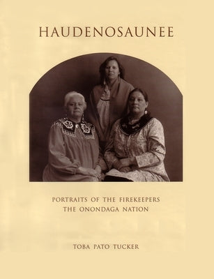 Haudenosaunee: Portraits of the Firekeepers, the Onondaga Nation by Tucker, Toba