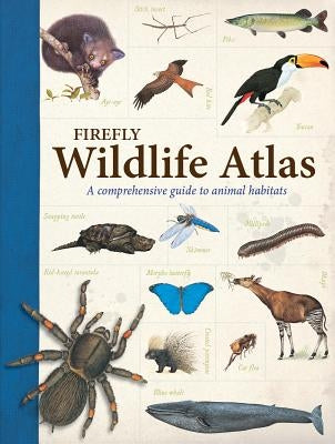 Firefly Wildlife Atlas: A Comprehensive Guide to Animal Habitats by Farndon, John