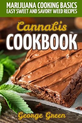 Cannabis Cookbook: Marijuana Cooking Basics - Easy Sweet and Savory Weed Recipes by Green, George