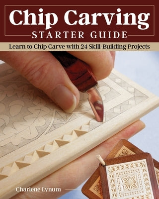 Chip Carving Starter Guide: Learn to Chip Carve with 24 Skill-Building Projects by Lynum, Charlene