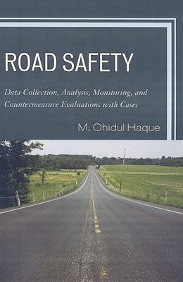 Road Safety: Data Collection, Analysis, Monitoring and Countermeasure Evaluations with Cases by Haque, M. Ohidul