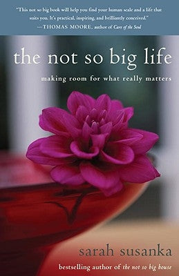 The Not So Big Life: Making Room for What Really Matters by Susanka, Sarah