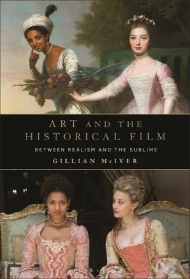 Art and the Historical Film: Between Realism and the Sublime by McIver, Gillian