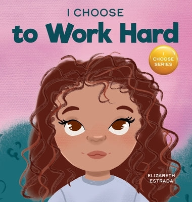 I Choose to Work Hard: A Rhyming Picture Book About Working Hard by Estrada, Elizabeth