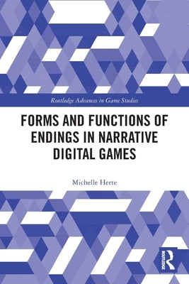 Forms and Functions of Endings in Narrative Digital Games by Herte, Michelle