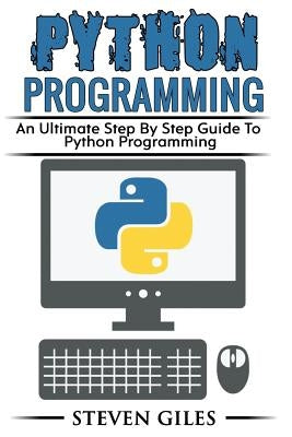 Python Programming: Learn How To Program Python, With Hacking Techniques, Step By Step Guide, How To USe Python, Become And Expert Python by Giles, Steven