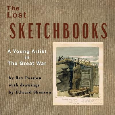 The Lost Sketchbooks: A Young Artist in The Great War by Passion, Rex