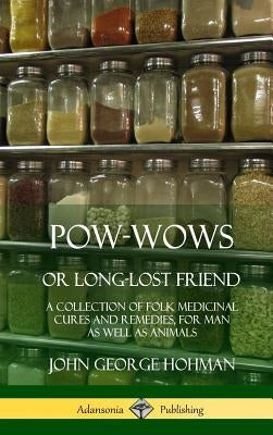 Pow-Wows, or Long-Lost Friend: A Collection of Folk Medicinal Cures and Remedies, for Man as Well as Animals (Hardcover) by Hohman, John George