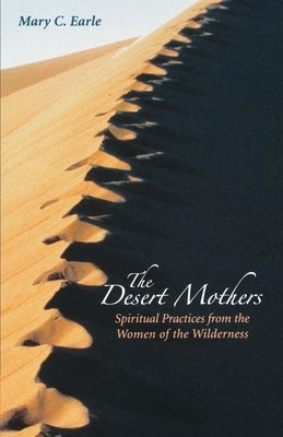 The Desert Mothers: Spiritual Practices from the Women of the Wilderness by Earle, Mary C.