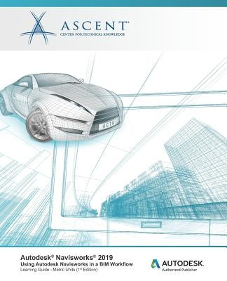 Autodesk Navisworks 2019: Using Autodesk Navisworks in a BIM Workflow: Autodesk Authorized Publisher by Ascent -. Center for Technical Knowledge