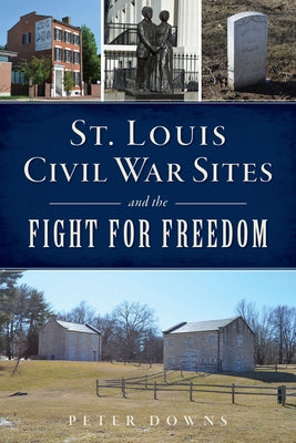 St. Louis Civil War Sites and the Fight for Freedom by Downs, Peter