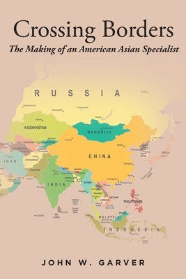 Crossing Borders: The Making of an American Asian Specialist by Garver, John W.