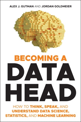 Becoming a Data Head: How to Think, Speak, and Understand Data Science, Statistics, and Machine Learning by Gutman, Alex J.