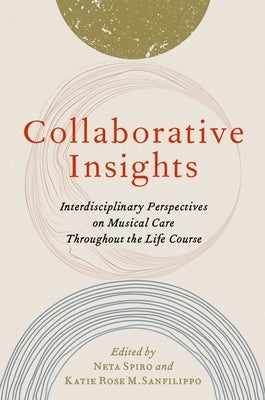 Collaborative Insights: Interdisciplinary Perspectives on Musical Care Throughout the Life Course by Spiro, Neta