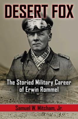 Desert Fox: The Storied Military Career of Erwin Rommel by Mitcham, Samuel W.