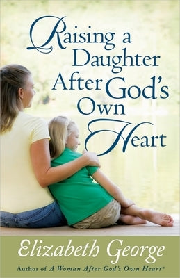 Raising a Daughter After God's Own Heart by George, Elizabeth