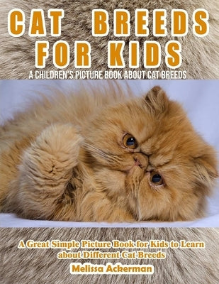 Cat Breeds for Kids: A Children's Picture Book About Cat Breeds: A Great Simple Picture Book for Kids to Learn about Different Cat Breeds by Ackerman, Melissa