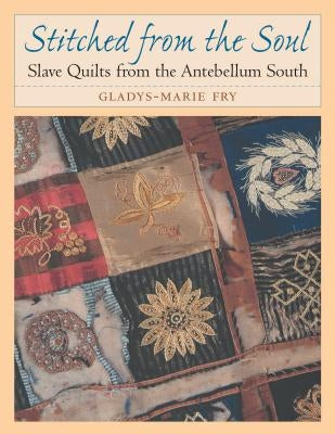 Stitched from the Soul: Slave Quilts from the Antebellum South by Fry, Gladys-Marie