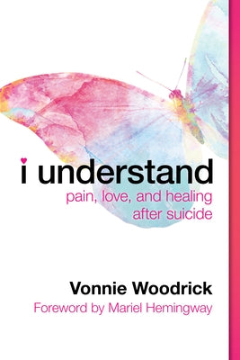 I Understand: Pain, Love, and Healing After Suicide by Woodrick, Vonnie