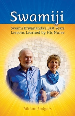 Swamiji: Swami Kriyananda's Last Years, Lessons Learned from His Nurse by Rodgers, Miriam