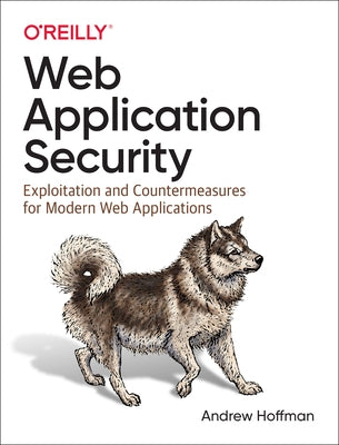 Web Application Security: Exploitation and Countermeasures for Modern Web Applications by Hoffman, Andrew