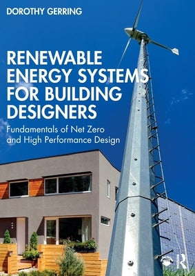 Renewable Energy Systems for Building Designers: Fundamentals of Net Zero and High Performance Design by Gerring, Dorothy