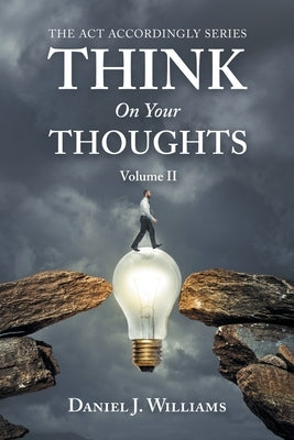 Think on Your Thoughts Volume Ii: The Act Accordingly Series by Williams, Daniel J.