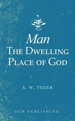 Man-The Dwelling Place of God by Tozer, A. W.