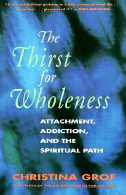 The Thirst for Wholeness: Attachment, Addiction, and the Spiritual Path by Grof, Christina