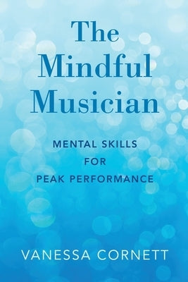 Mindful Musician: Mental Skills for Peak Performance by Cornett, Vanessa