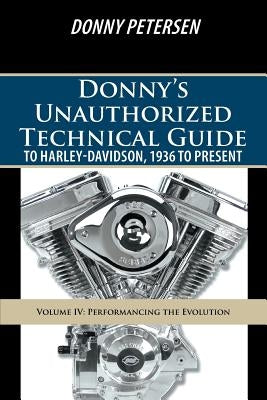 Donny's Unauthorized Technical Guide to Harley-Davidson, 1936 to Present: Volume IV: Performancing the Evolution by Petersen, Donny